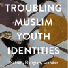 Troubling Muslim Youth Identities: Nation, Religion, Gender Troubling Muslim Youth Identities