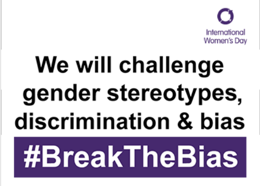 International Women's Day. We will Challenge gender stereotypes, discrimination & bias. #BreakTheBias