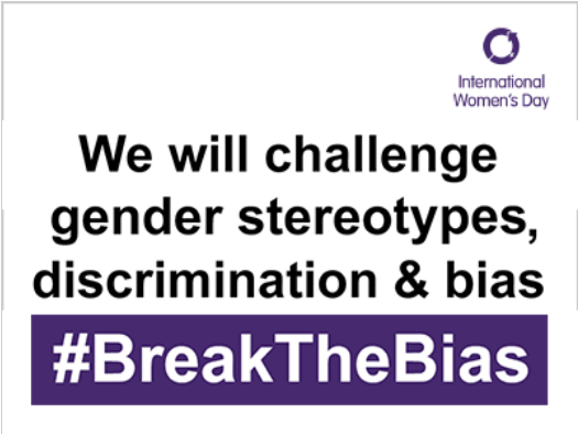 International Women's Day. We will Challenge gender stereotypes, discrimination & bias. #BreakTheBias