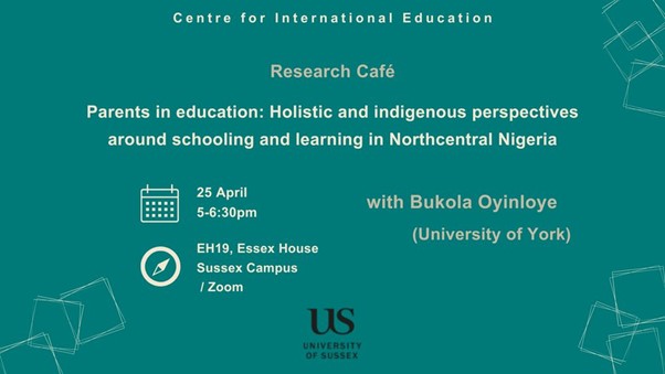 Poster advertising the Centre for International Education (CIE) research cafe; Parents in education: Holistic and indigenous perspectives around schooling and learing in Northcentral Nigeria 25 April 2024 University of Sussex